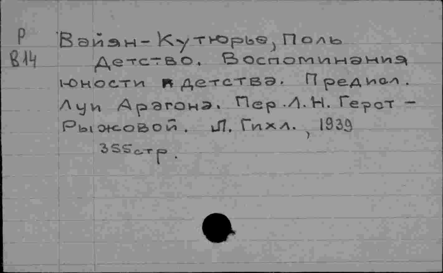 ﻿P
Вэйан- Кутиэрь®} Поль
Детс*во4 Р> оспом инэниз^ 1-оности R де-гствэ- П редиал . Луи Арагона. Пер 'Л.Н. Герот -РыЖ-О&Ои . Jî. ГдХЛ. ) I93â